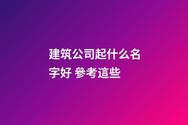 建筑公司起什么名字好 參考這些-第1張-公司起名-玄機派